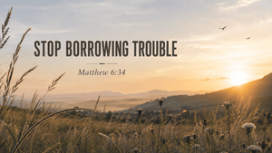 Stop Borrowing Trouble